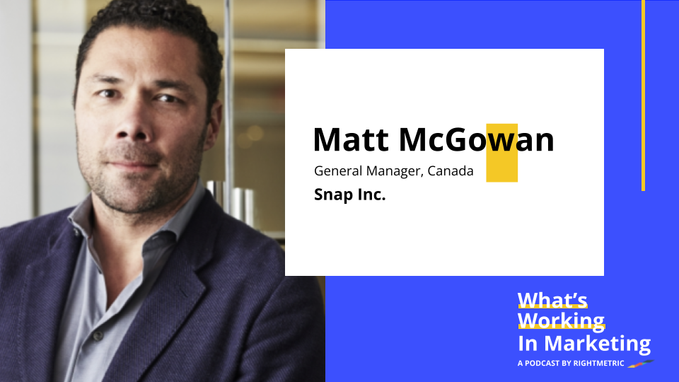 What's Working in Marketing™: Digging into The Future of Snap for Marketers with Matt McGowan, General Manager of Canada at Snap