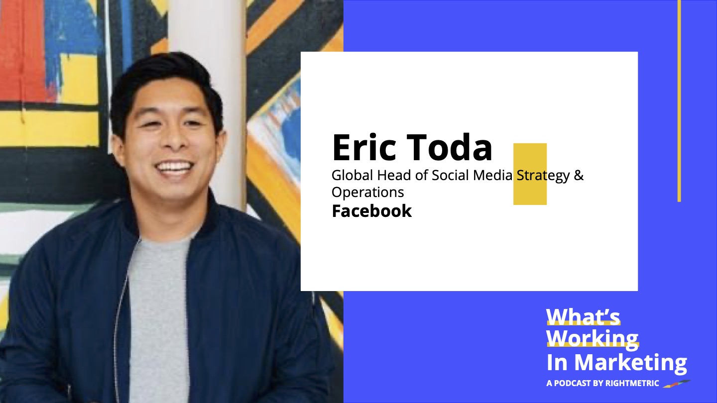 What's Working In Marketing™: Creating Emotional Connections with Eric Toda, Global Head of Social Media Strategy & Operations at Facebook