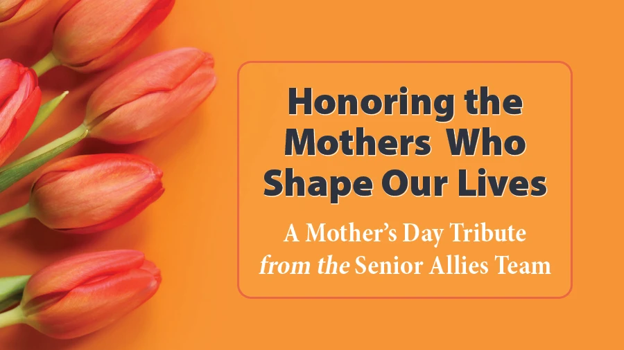 Honoring the Mothers Who Shape Our Lives: A Mother's Day Tribute from the Senior Allies Team