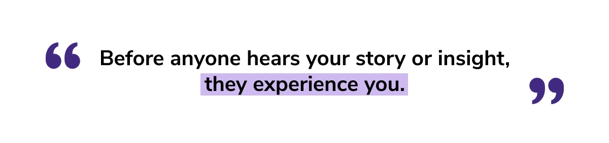 “Before anyone hears your story or insight, they experience you.” - Manu Kumar
