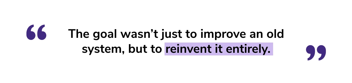 “The goal wasn’t just to improve an old system, but to reinvent it entirely.” - Manu Kumar