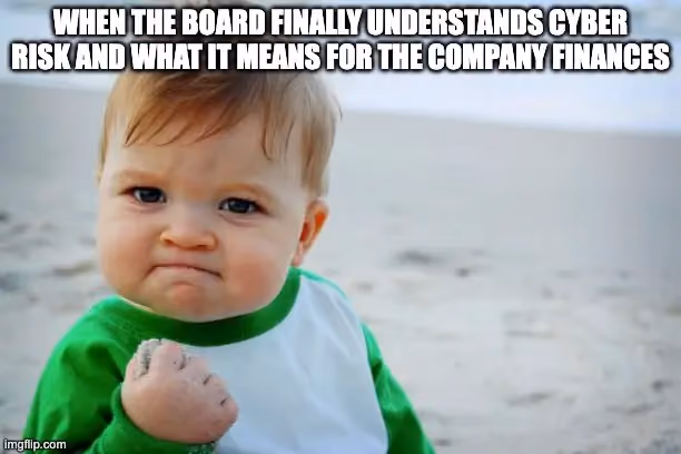 Meme: When the board finally understands the financial impacts of cyber risk prioritization.