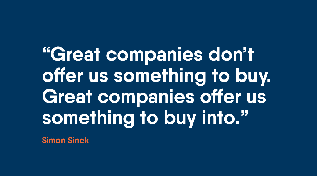 “Great companies don’t offer us something to buy. Great companies offer us something to buy into.” Simon Sinek.