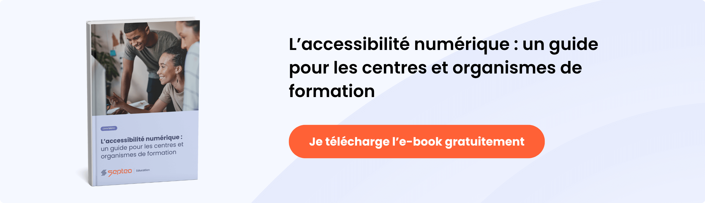 Bannière avec bouton cliquable. Texte sur l’image : “L’accessibilité numérique : un guide pour les centres et organismes de formation” Texte du bouton : “Je télécharge l’e-book gratuitement”
