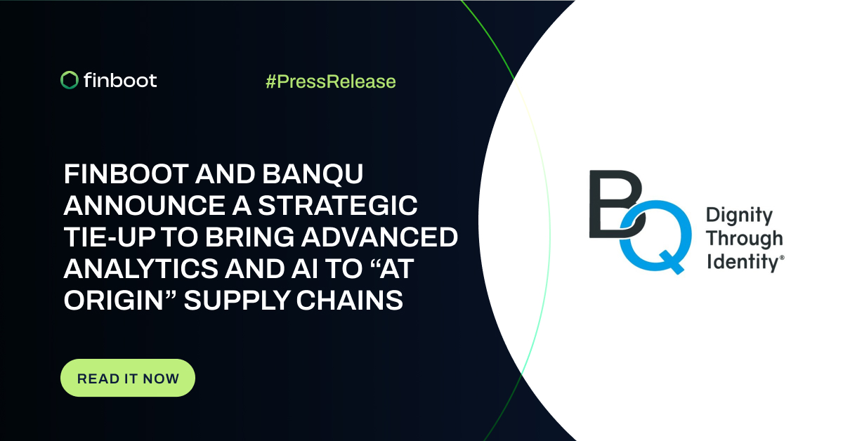 FINBOOT AND BANQU ANNOUNCE A STRATEGIC TIE-UP TO BRING ADVANCED ANALYTICS AND AI TO “AT ORIGIN” SUPPLY CHAINS 