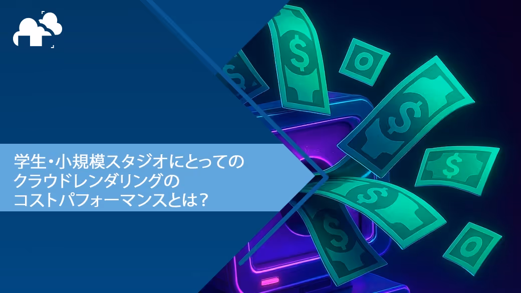 学生・小規模スタジオにとってのクラウドレンダリングのコストパフォーマンスとは？
