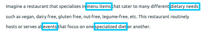 Imagine a restaurant that specializes in menu items that cater to many different dietary needs such as vegan, dairy free, gluten free, nut-free, etc. This restaurant routinely serves at events that focus on one specialized diet or another. With menu items, dietary needs, events, and specialized diet outlined in blue boxes.