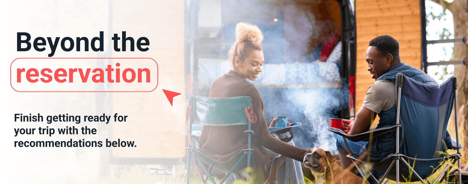 An image showing a diverse couple and their dog relaxing in outdoor camping chairs, with a camper van in the background and smoke rising, accompanied by the text "Beyond the reservation" and "Finish getting ready for your trip with the recommendations below." This image is ideal for travel-related content, pre-trip planning guides, or recommendations to enhance a travel experience.