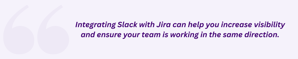 Integrating Slack with Jira can help you increase visibility and ensure your team is working in the same direction.