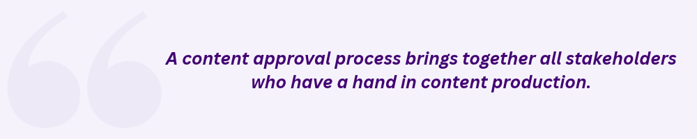 A content approval process brings together all stakeholders who have a hand in content production.