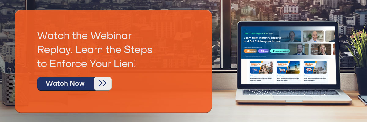CTA - Watch the Webinar Replay – Learn the Steps to Enforce Your Lien! - Watch Now 