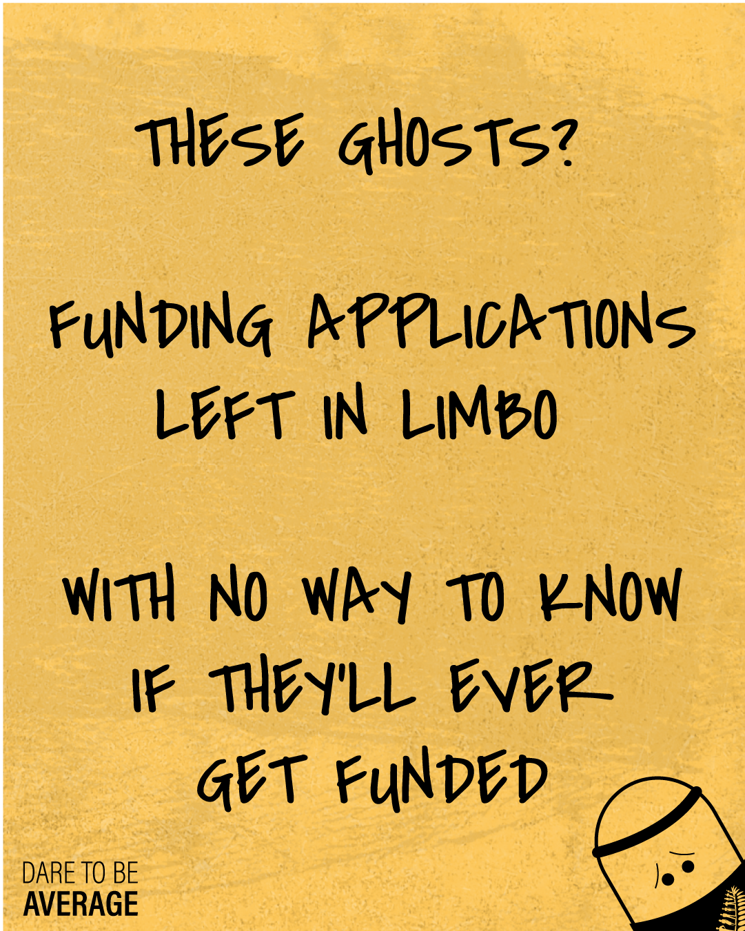 Text on a textured yellow background reads: 'These ghosts? Funding applications left in limbo with no way to know if they'll ever get funded.' A small cartoon character peeks from the bottom right corner.