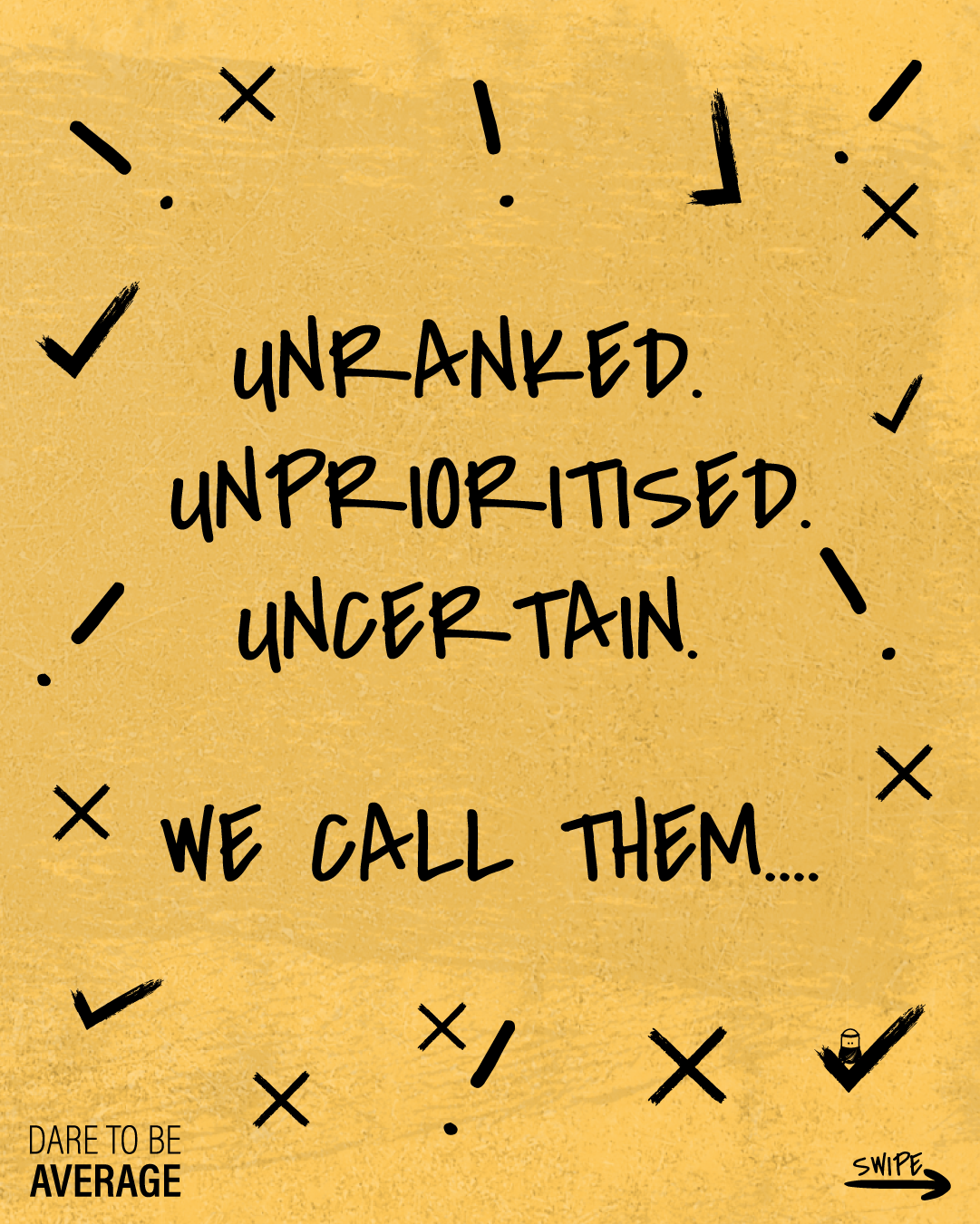 Text on yellow background reads: 'Unranked. Unprioritised. Uncertain. We call them....' with 'Dare to be average' in bottom left and 'Swipe' with arrow in bottom right, surrounded by black check marks, crosses and dots.