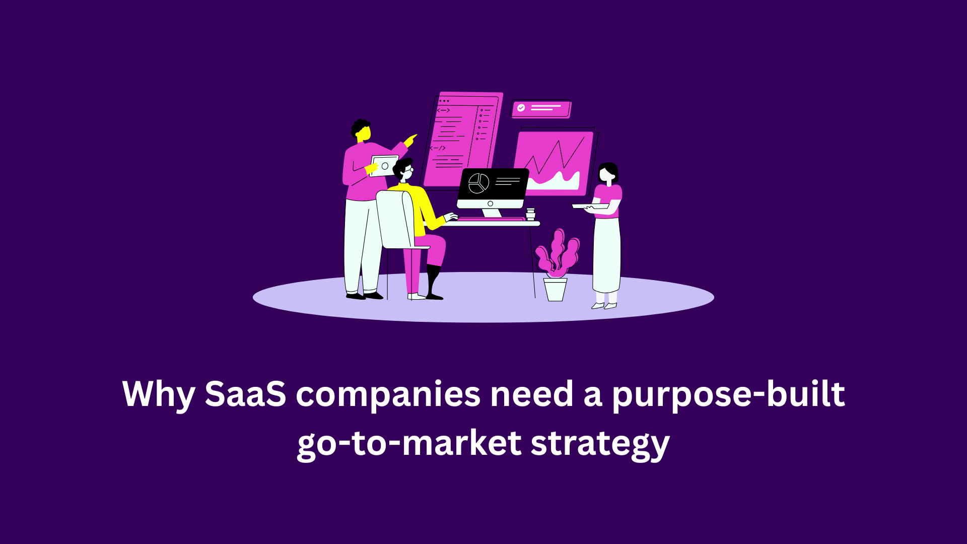 Why SaaS companies need a purpose-built go-to-market strategy