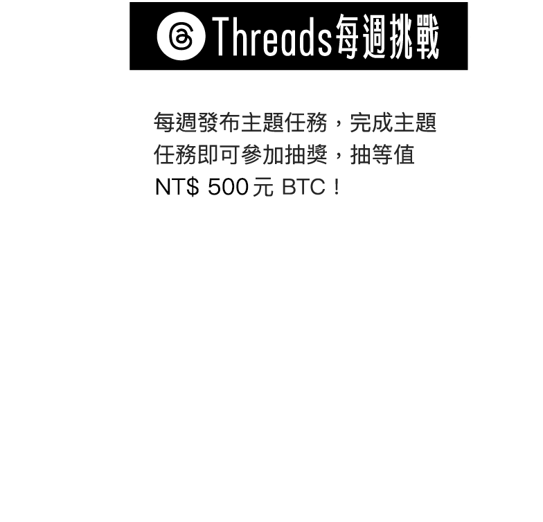 Threads 每週挑戰:每週發布主題任務，完成主題任務即可參加抽獎，抽等值  NT$500 元 BTC !