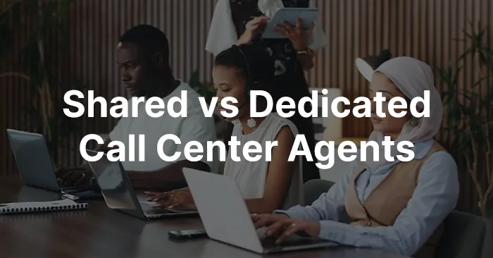 Shared vs Dedicated Call Center Agents: Which Model Is Right for Your Business?