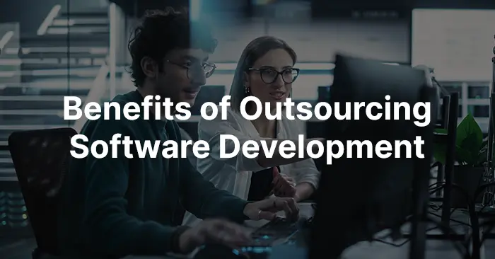 Why Outsource Software Development? Top Benefits Explained