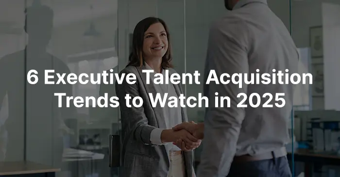 2025 Executive Hiring Challenges: Talent Acquisition & Recruiting Trends