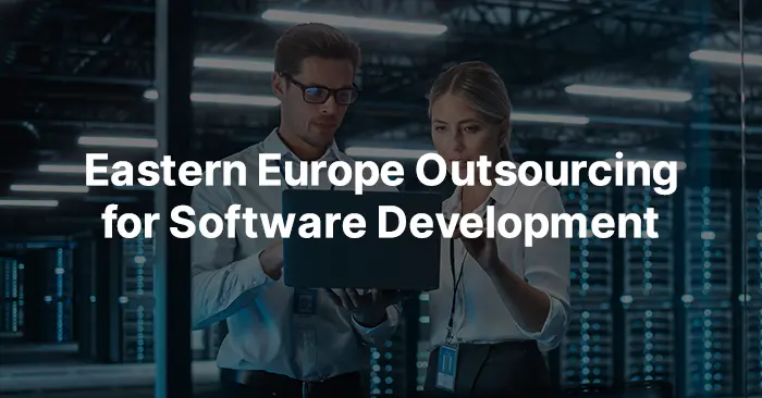 Eastern Europe Outsourcing: Top 6 Countries for Software Development