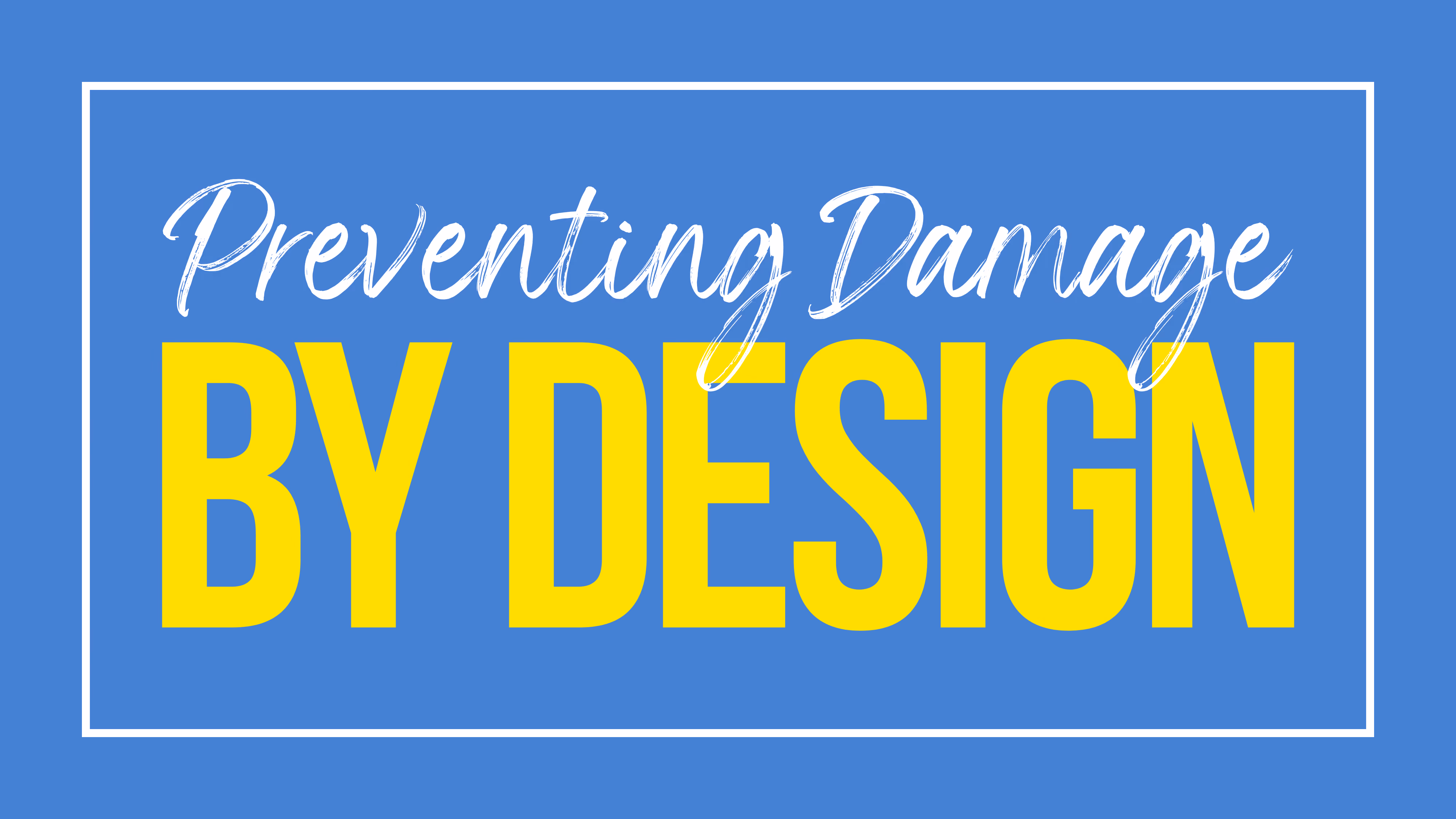 Preventing Damage by Design