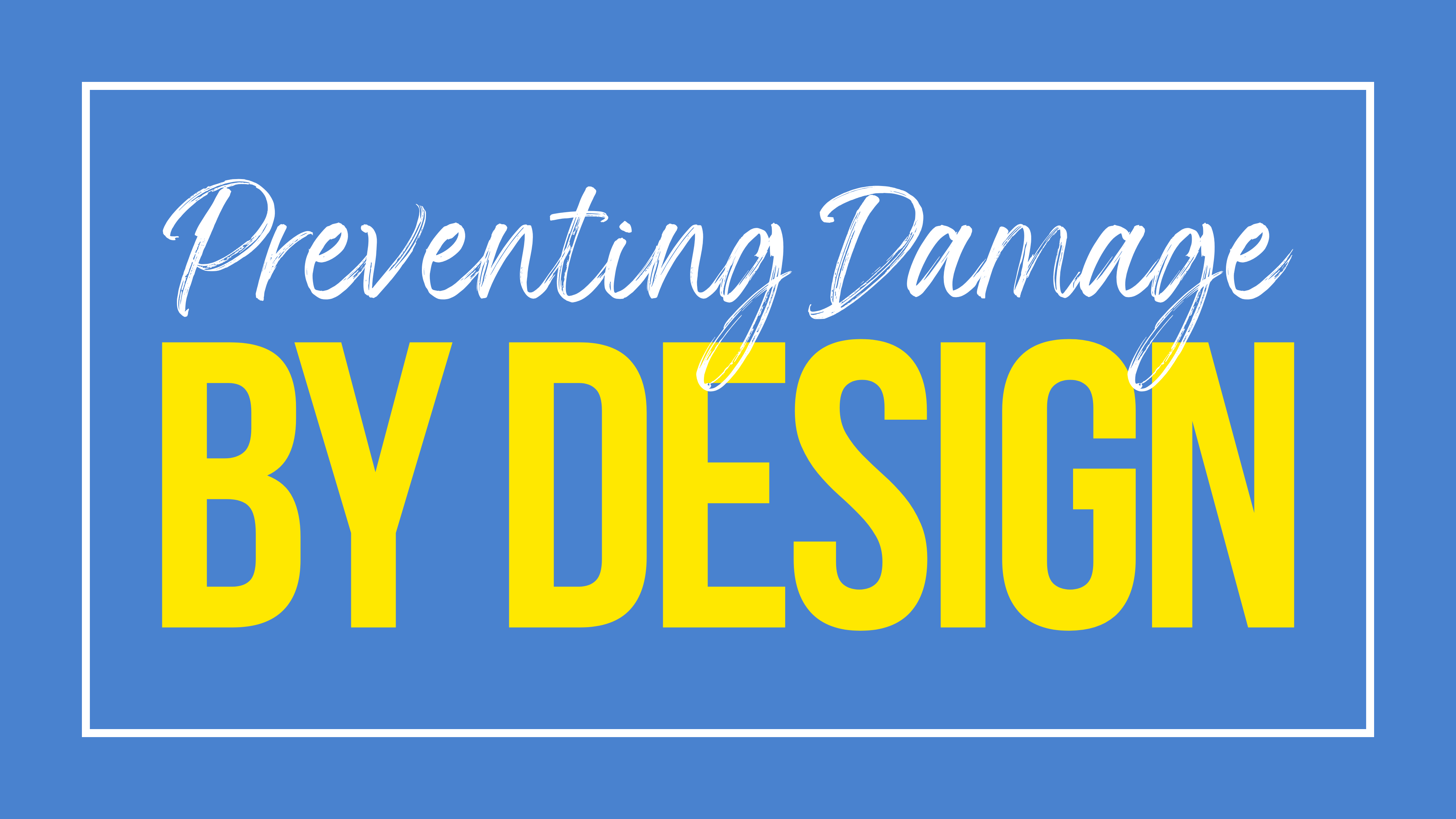 Preventing Damage by Design