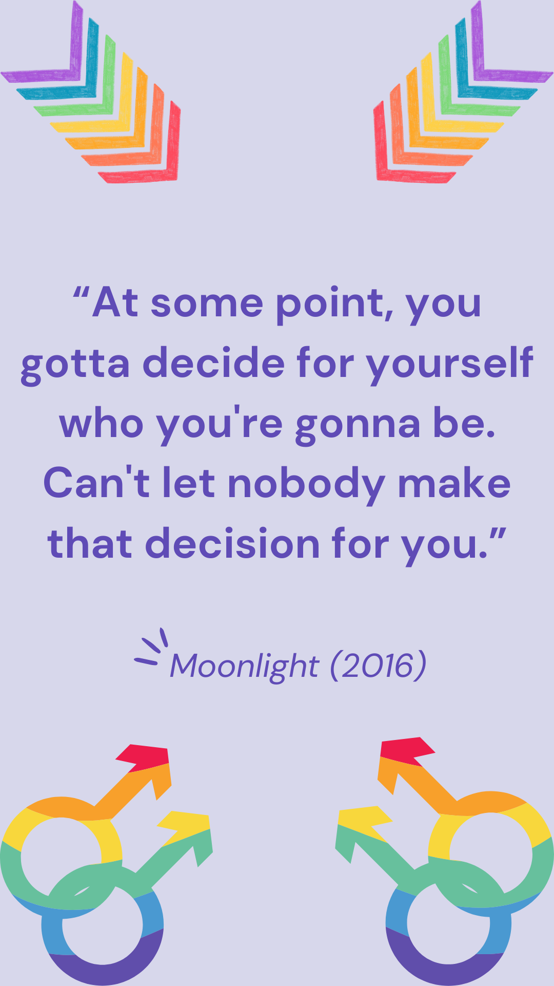 “At some point, you gotta decide for yourself who you're gonna be. Can't let nobody make that decision for you.” - Moonlight (2016)