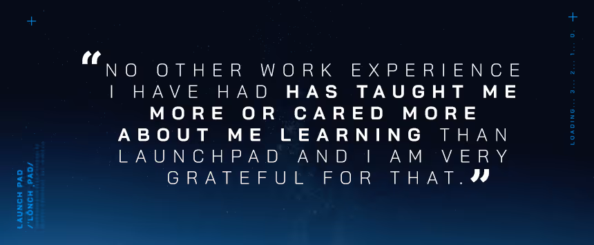 "No other work experience has taught me or cared more about me learning than Launchpad."