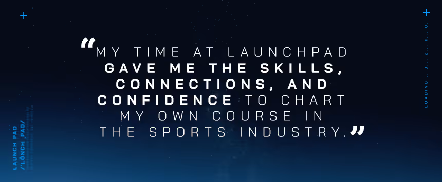Quote: My time at Launchpad gave me the skills, connections, and confidence in the sports industry.