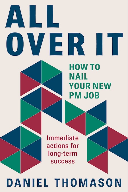 Book cover for 'All Over It' by Daniel Thomason with geometric shapes and text 'How to Nail Your New PM Job' and 'Immediate actions for long-term success'.