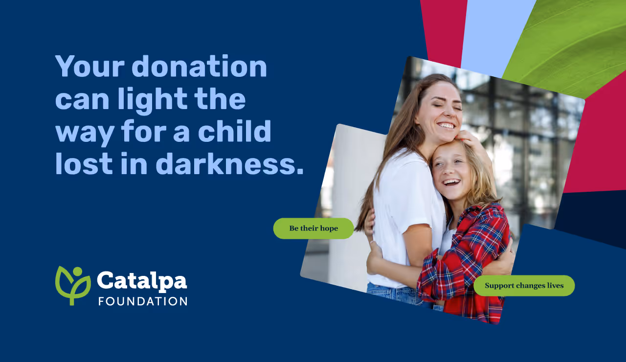 Catalpa Foundation Your donation can light the way for a child lost in darkness.