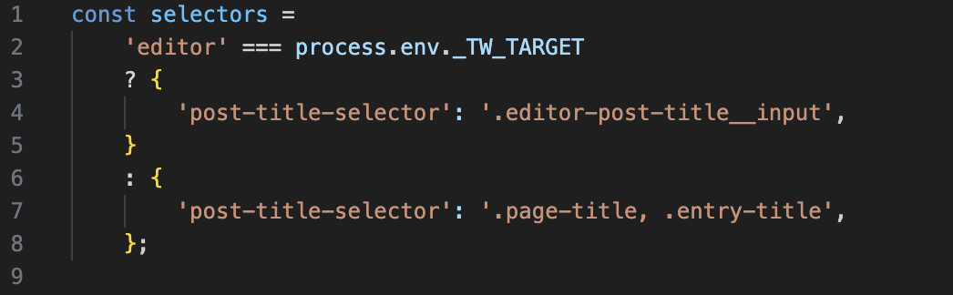   'editor' === process.env._TW_TARGET    ? {        'post-title-selector': '.editor-post-title__input',    }    : {        'post-title-selector': '.page-title, .entry-title',      };