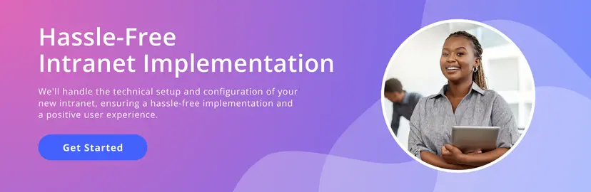 Hassle-free intranet implementation. We'll handle the technical setup and configuration of your new intranet, ensuring a hassle-free implementation and a positive user experience. Get started!