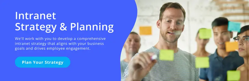 Intranet strategy and planning. We'll work with you to develop a comprehensive intranet strategy that aligns with your business goals and drives employee engagement. Plan your strategy.