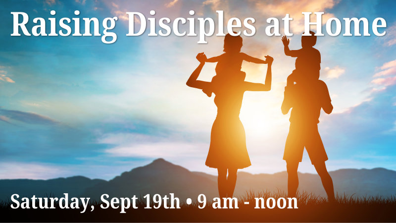 Raising Disciples at Home ~ Sept 19th