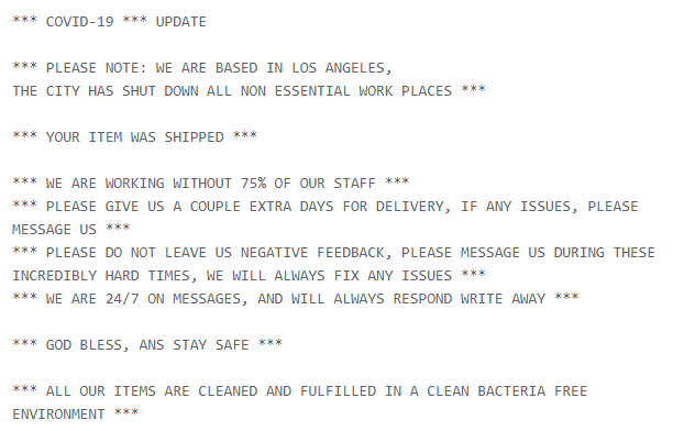 Covid-19 update please note: we are based in los angeles, the city has shut down all non essential work places - your item was shipped - we are working without 75% of our staff - please give us a couple extra days for delivery, if any issues, please message us - please do not leave us negative feedback, please message us during these incredibly hard times, we will always fix any issues - we are 24/7 on messages, and will always respond write away - god bless, and stay safe - all our items are cleaned and fulfilled in a clean bacteria free environment