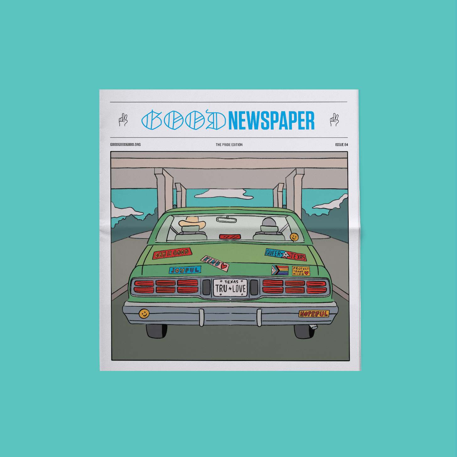 Illustrated cover of GOOD newspaper’s Pride Edition showing the rear of a green car driving under an overpass. The car is covered with LGBTQ+ supportive stickers reading “Gay Is Good,” “Queer Texas,” “Joyful,” “Kind,” “Protect Trans Kids,” and “Hopeful,” with a Texas license plate that says “TRU ♥ LOVE.” The newspaper masthead reads “GOOD Newspaper,” Issue 84.