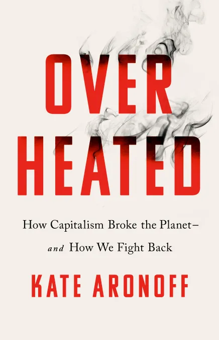 An image of the cover of the book, Overheated: How Capitalism Broke the Planet--And How We Fight Back.