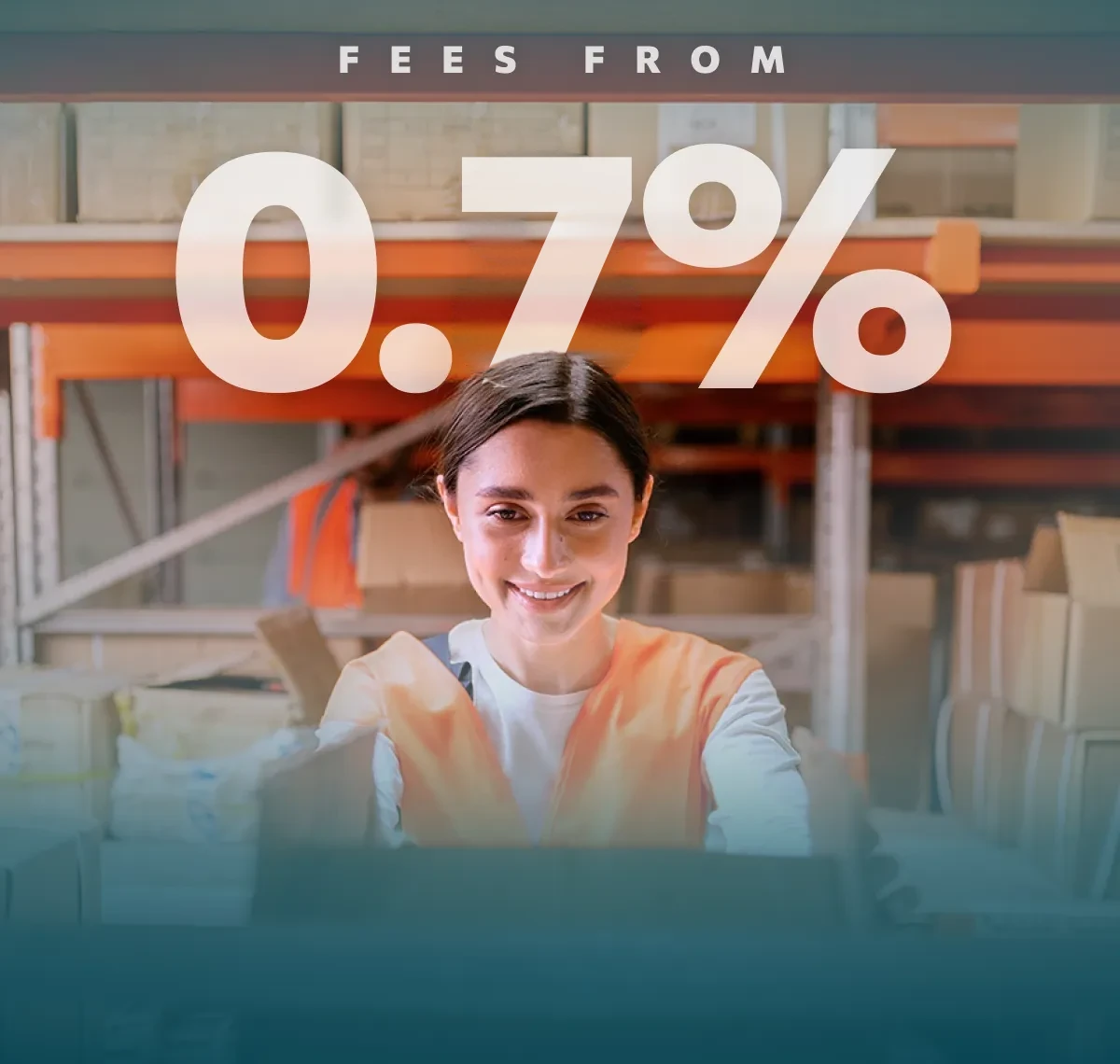 A heading stating Fees From 0.7% combined with an image of a young smiling woman in a warehouse full of inventory.