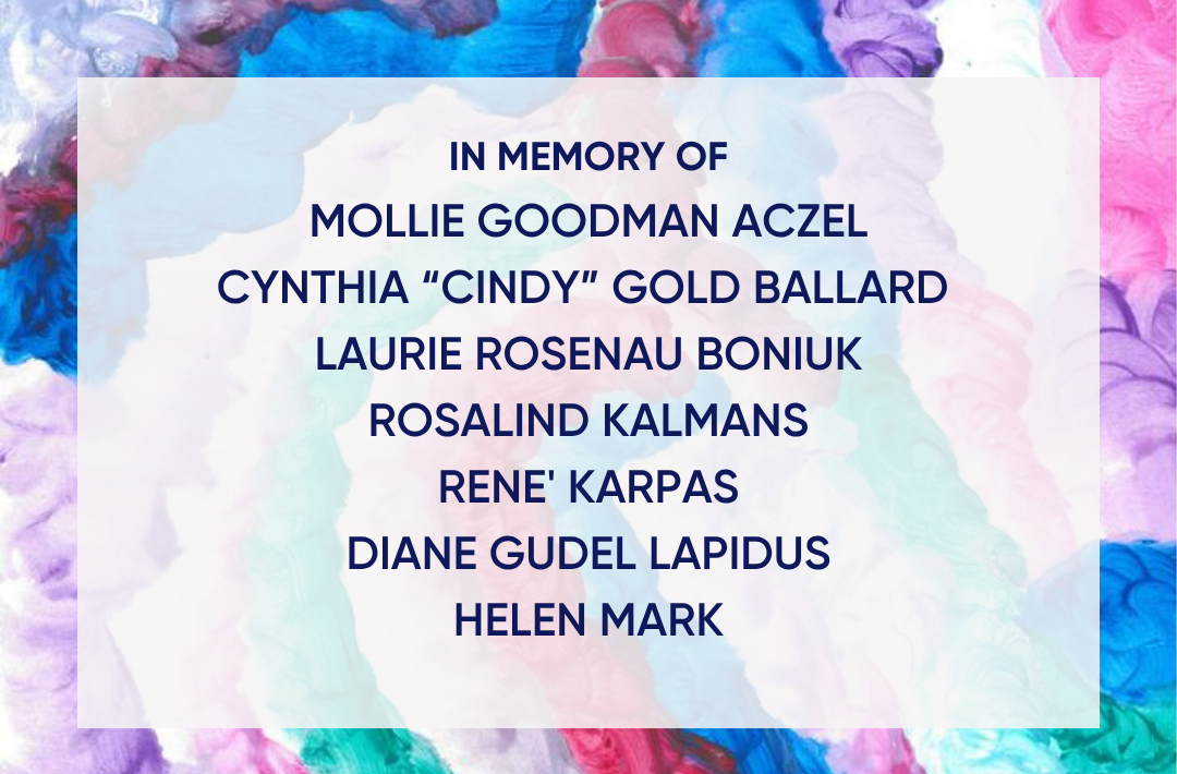 In Memory of Mollie Goodman Aczel, Cynthia "Cindy" Gold Ballard, Laurie Rosenau Boniuk, Rosalind Kalmans, Rene' Karpas, Diane Gudel Lapidus, Helen Mark