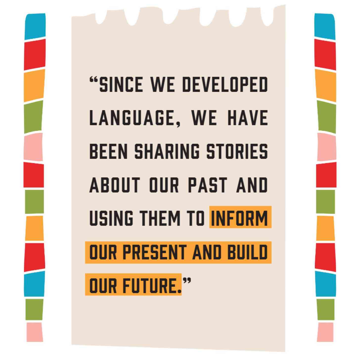 The words: Since we developed language, we have been sharing stories about our past and using them to inform our present and build our future