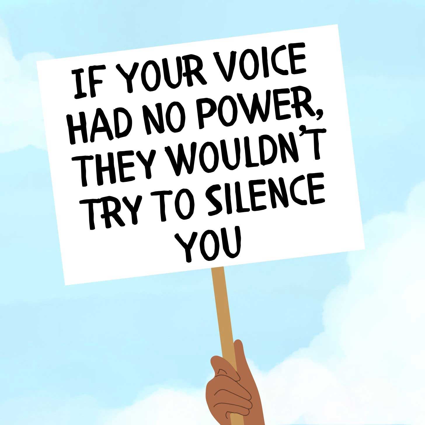An illustration of a protest sign, reading "If your voice had no power, they wouldn't try to silence you."