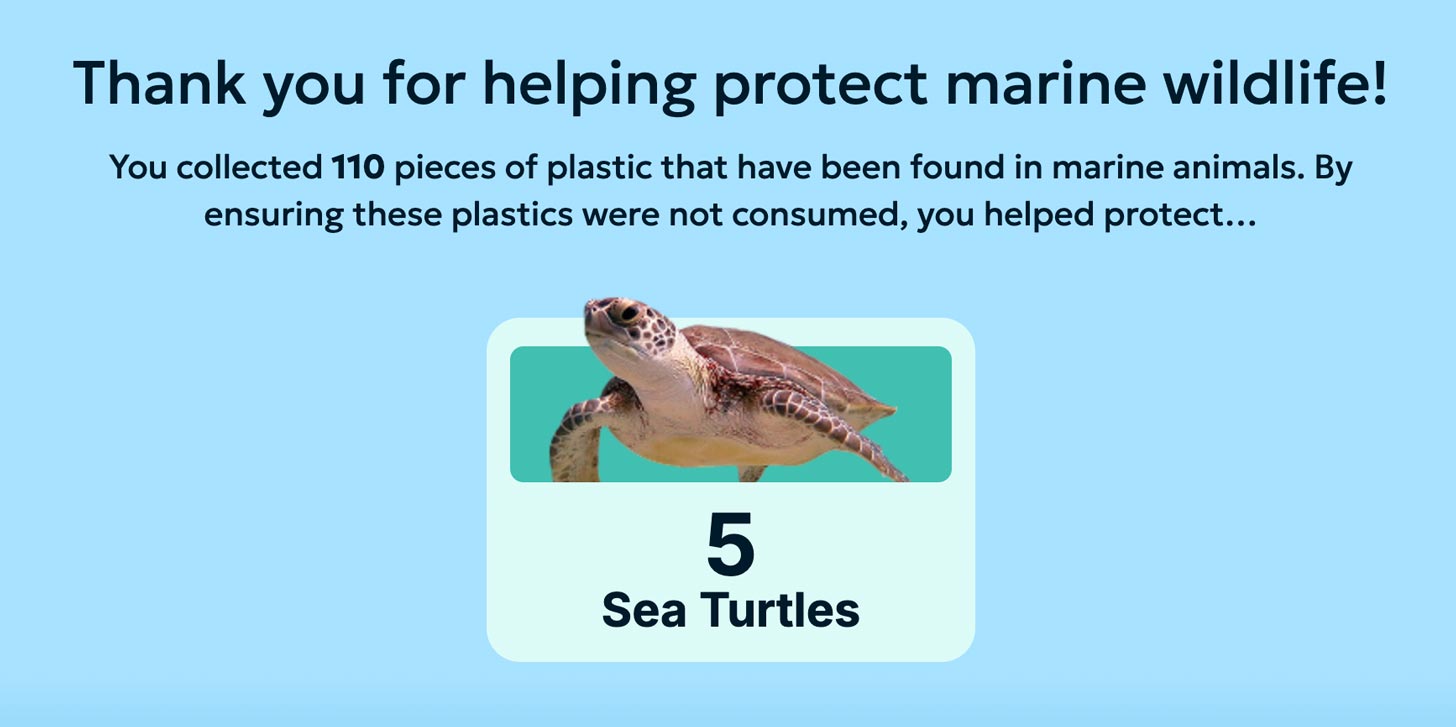 A screenshot of a web page that reads: "Thank you for helping protect marine wildlife! You collected 110 pieces of plastic that have been found in marine animals. By ensuring these plastics were not consumed, you helped protect 5 sea turtles."