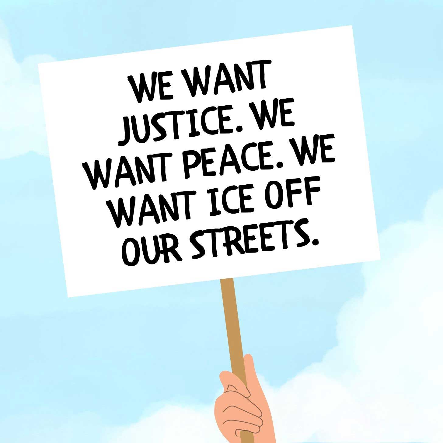 An illustration of a protest sign reading "We want justice. We want peace. We want ICE off our streets."