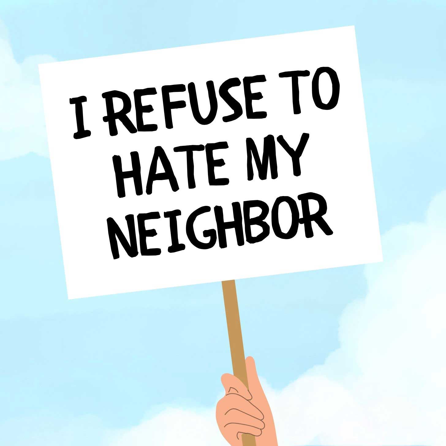An illustration of a protest sign reading, "I refuse to hate my neighbor"