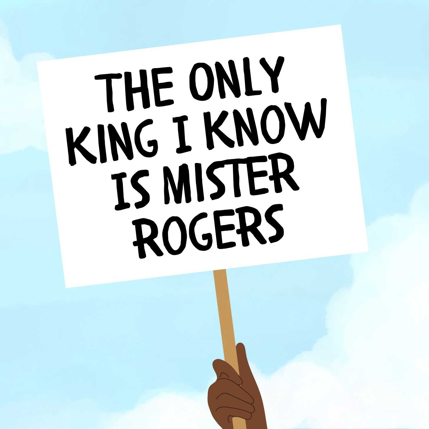 An illustration of a protest sign reading, "The only king I know is Mister Rogers"