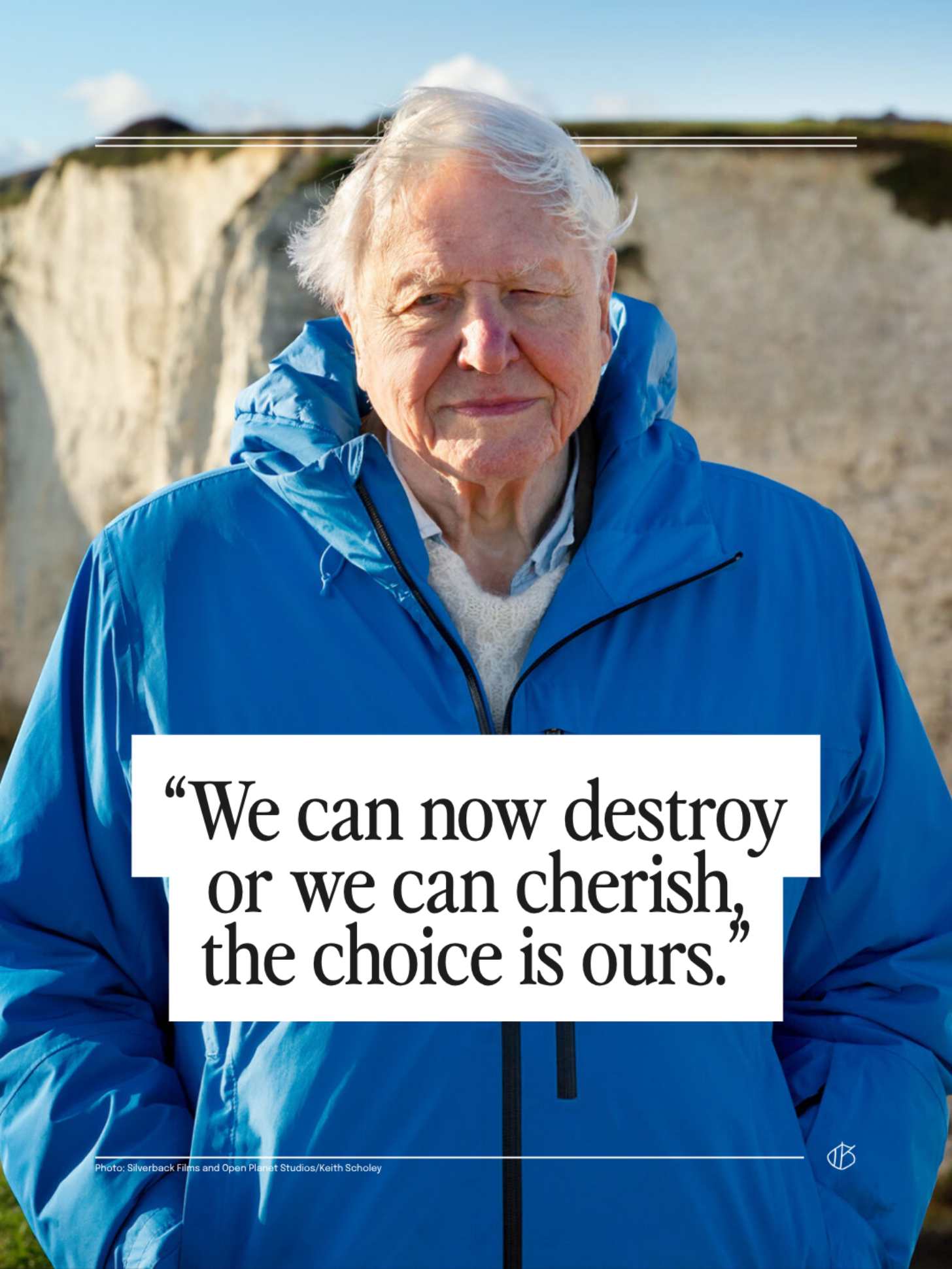 “We can now destroy or we can cherish, the choice is ours.” — Sir David Attenborough