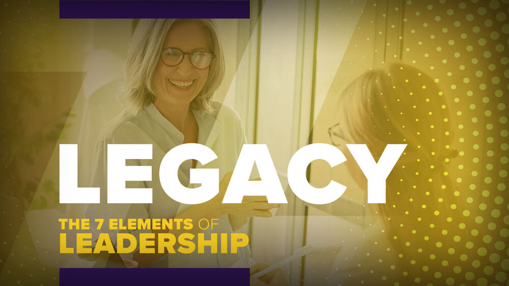 the Seven Elements of Leadership: Legacy