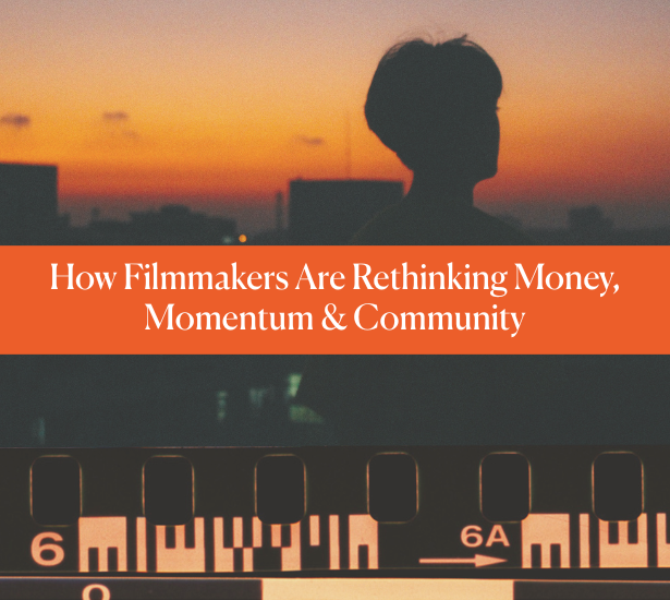 How Filmmakers Are Rethinking Money, Momentum & Community