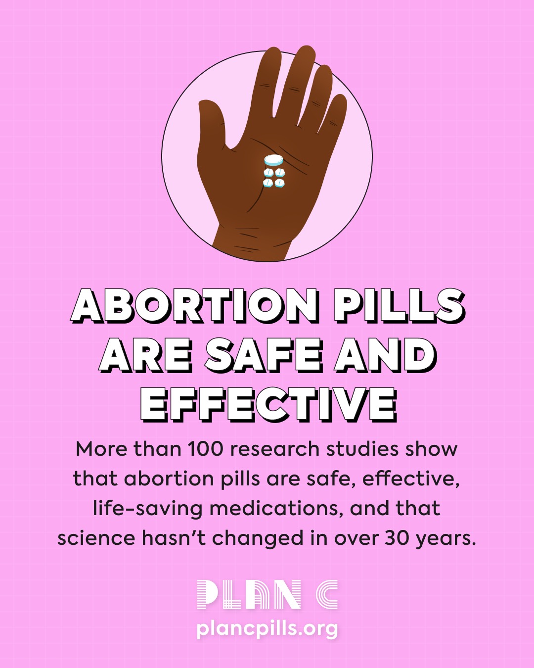 las pastillas abortivas tivas son seguras y eficaces Más de 100 estudios de investigación demuestran que las pastillas abortivas abortivas son medicamentos seguros, eficaces y que salvan vidas, y que la ciencia no ha cambiado en más de treinta años. Para más información, consulta nuestra página de Apoyo y Recursos en plancpills.org/apoyo-recursos.