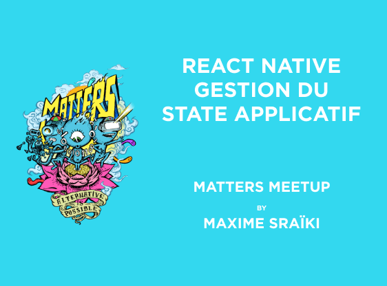 React Native : Gestion du State Applicatif par BAM | Matters Meetup | Maxime Sraïki